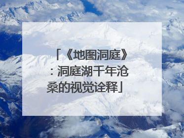 《地图洞庭》：洞庭湖千年沧桑的视觉诠释