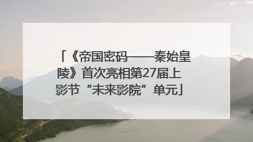 《帝国密码——秦始皇陵》首次亮相第27届上影节“未来影院”单元