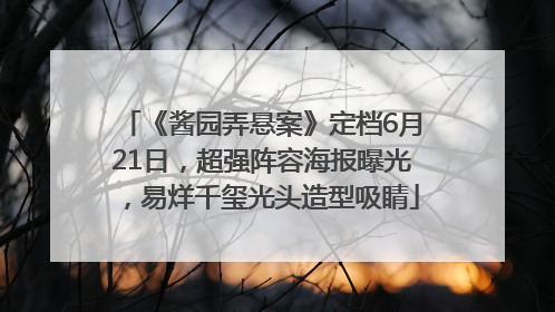 《酱园弄悬案》定档6月21日，超强阵容海报曝光，易烊千玺光头造型吸睛