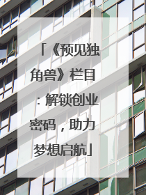 《预见独角兽》栏目：解锁创业密码，助力梦想启航