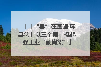「“县”在图强·环县②」以三个第一挺起强工业“硬脊梁”