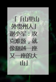 「山里山外贵州人」谢小军：攻克难题，就像翻越一座又一座的大山