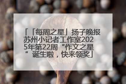 「每周之星」扬子晚报苏州小记者工作室2025年第22周“作文之星”诞生啦，快来领奖