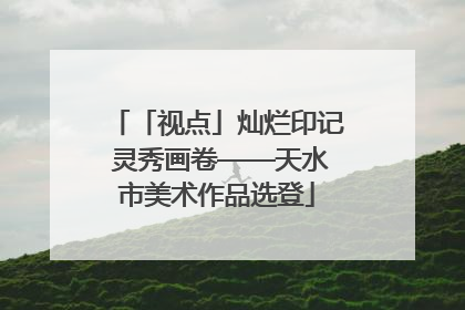 「视点」灿烂印记 灵秀画卷——天水市美术作品选登