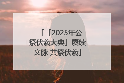 「2025年公祭伏羲大典」赓续文脉 共祭伏羲
