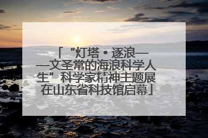 “灯塔 • 逐浪——文圣常的海浪科学人生”科学家精神主题展在山东省科技馆启幕