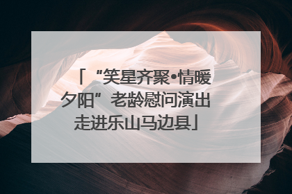“笑星齐聚•情暖夕阳”老龄慰问演出走进乐山马边县