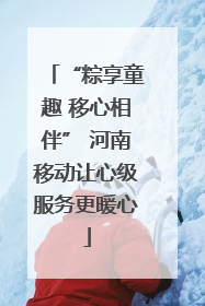 “粽享童趣 移心相伴” 河南移动让心级服务更暖心