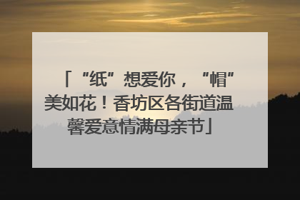 “纸”想爱你，“帽”美如花！香坊区各街道温馨爱意情满母亲节