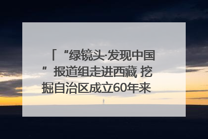 “绿镜头·发现中国”报道组走进西藏 挖掘自治区成立60年来生动气象故事