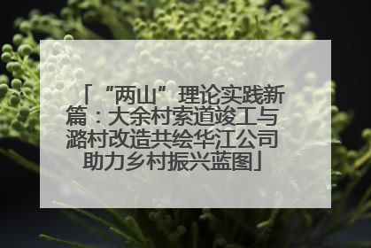 “两山”理论实践新篇：大余村索道竣工与潞村改造共绘华江公司助力乡村振兴蓝图