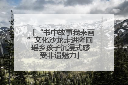 “书中故事我来画”文化沙龙走进隆回 瑶乡孩子沉浸式感受非遗魅力