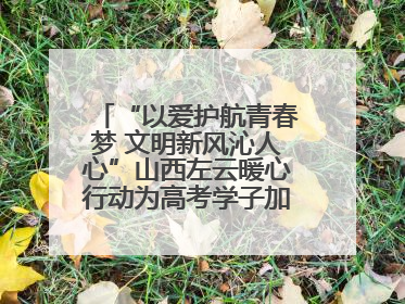 “以爱护航青春梦 文明新风沁人心”山西左云暖心行动为高考学子加油助威