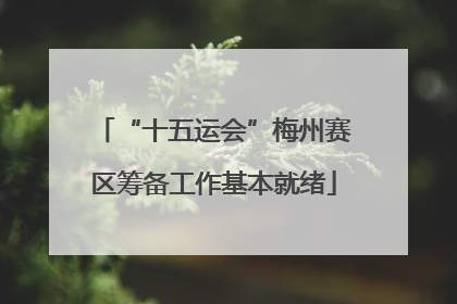 “十五运会”梅州赛区筹备工作基本就绪
