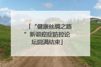 “健康丝绸之路”新疆癌症防控论坛圆满结束
