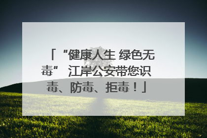 “健康人生 绿色无毒” 江岸公安带您识毒、防毒、拒毒！
