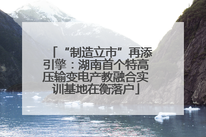 “制造立市”再添引擎：湖南首个特高压输变电产教融合实训基地在衡落户
