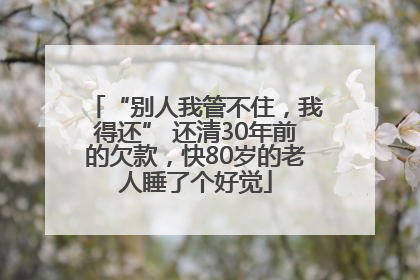 “别人我管不住，我得还” 还清30年前的欠款，快80岁的老人睡了个好觉