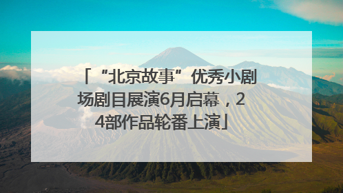 “北京故事”优秀小剧场剧目展演6月启幕，24部作品轮番上演