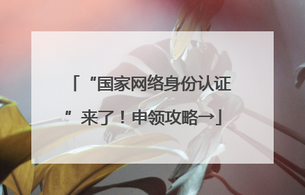 “国家网络身份认证”来了！申领攻略→