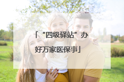 “四级驿站”办好万家医保事