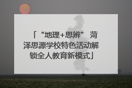 “地理+思辨” 菏泽思源学校特色活动解锁全人教育新模式