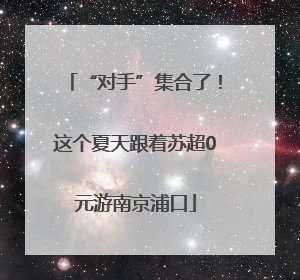 “对手”集合了！这个夏天跟着苏超0元游南京浦口