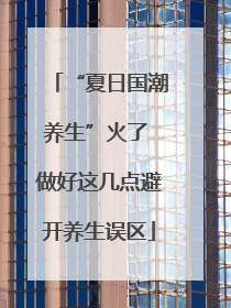 “夏日国潮养生”火了 做好这几点避开养生误区