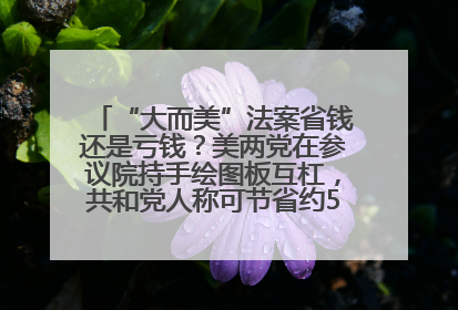 “大而美”法案省钱还是亏钱？美两党在参议院持手绘图板互杠，共和党人称可节省约5000亿美元，民主党人称将增加4.45万亿美元赤字