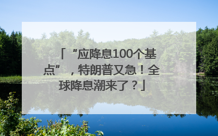 “应降息100个基点”，特朗普又急！全球降息潮来了？