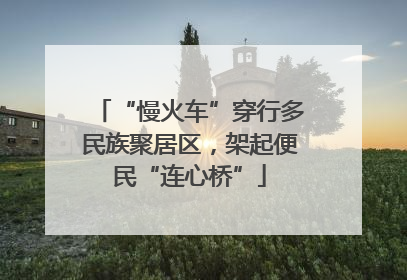 “慢火车”穿行多民族聚居区，架起便民“连心桥”