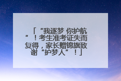 “我逐梦 你护航”！考生准考证失而复得，家长赠锦旗致谢“护梦人”！