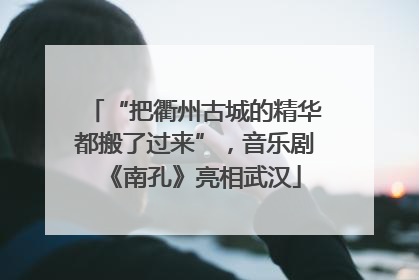 “把衢州古城的精华都搬了过来”，音乐剧《南孔》亮相武汉