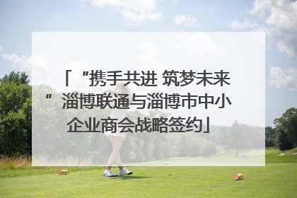“携手共进 筑梦未来”淄博联通与淄博市中小企业商会战略签约