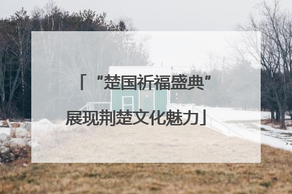 “楚国祈福盛典”展现荆楚文化魅力