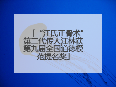 “江氏正骨术”第三代传人江林获第九届全国道德模范提名奖