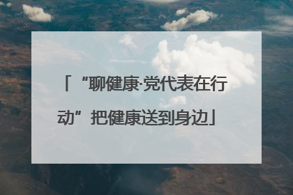 “聊健康·党代表在行动”把健康送到身边