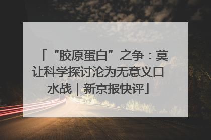 “胶原蛋白”之争：莫让科学探讨沦为无意义口水战｜新京报快评