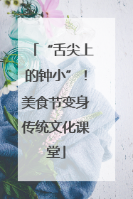 “舌尖上的钟小”！美食节变身传统文化课堂