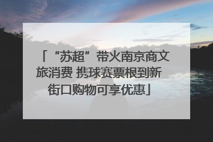 “苏超”带火南京商文旅消费 携球赛票根到新街口购物可享优惠