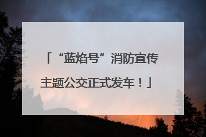 “蓝焰号”消防宣传主题公交正式发车！
