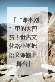 “课本剧”里的大智慧！世青文化路小学把语文课搬上舞台