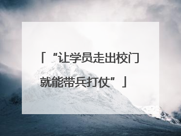 “让学员走出校门就能带兵打仗”