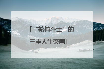 “轮椅斗士”的三重人生突围