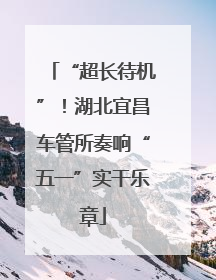 “超长待机”！湖北宜昌车管所奏响“五一”实干乐章