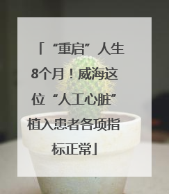 “重启”人生8个月！威海这位“人工心脏”植入患者各项指标正常