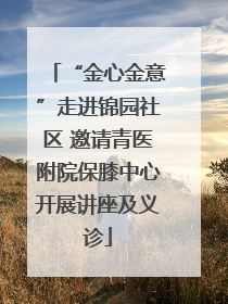 “金心金意”走进锦园社区 邀请青医附院保膝中心开展讲座及义诊