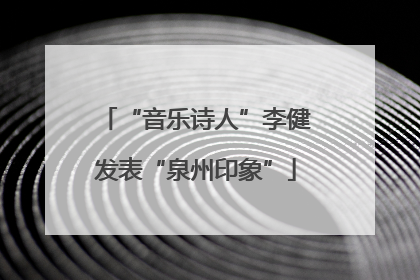 “音乐诗人”李健发表“泉州印象”