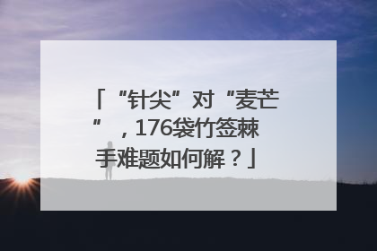 “针尖”对“麦芒”，176袋竹签棘手难题如何解？