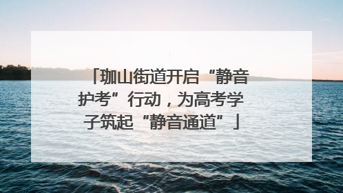 珈山街道开启“静音护考”行动，为高考学子筑起“静音通道”